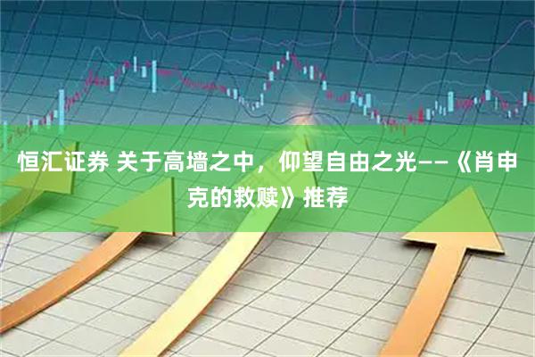 恒汇证券 关于高墙之中，仰望自由之光——《肖申克的救赎》推荐