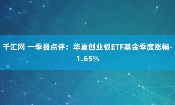 千汇网 一季报点评：华夏创业板ETF基金季度涨幅-1.65%