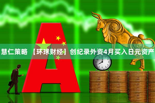 慧仁策略 【环球财经】创纪录外资4月买入日元资产