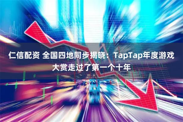 仁信配资 全国四地同步揭晓：TapTap年度游戏大赏走过了第一个十年
