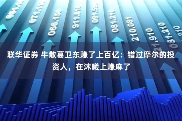 联华证券 牛散葛卫东赚了上百亿：错过摩尔的投资人，在沐曦上赚麻了